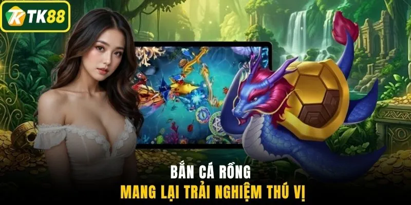 Bắn cá Rồng mang lại trải nghiệm thú vị