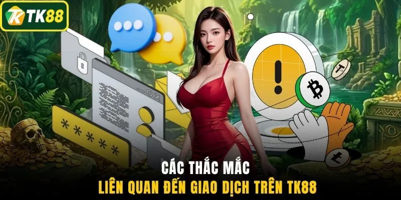 Các thắc mắc liên quan đến giao dịch trên TK88