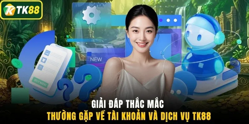 Giải đáp thắc mắc thường gặp về tài khoản và dịch vụ TK88
