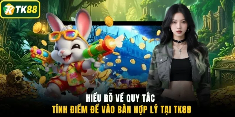 Hiểu rõ về quy tắc tính điểm để vào bàn hợp lý tại TK88