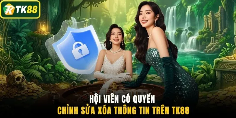 Hội viên có quyền chỉnh sửa xóa thông tin trên TK88