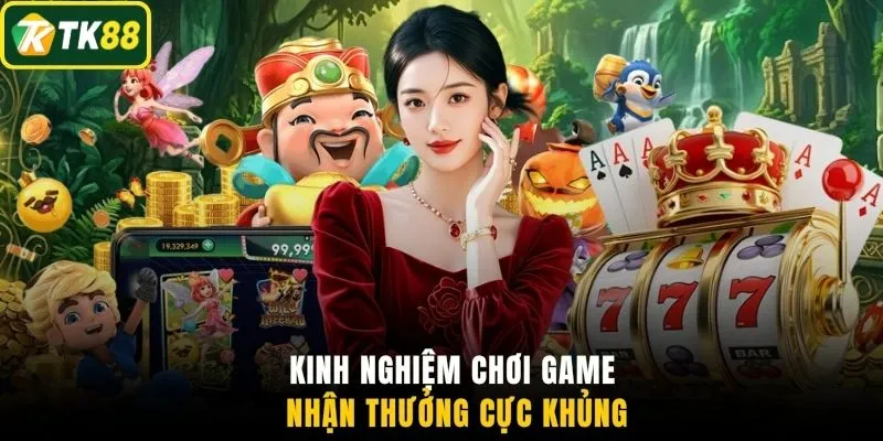 Kinh nghiệm chơi game nhận thưởng cực khủng