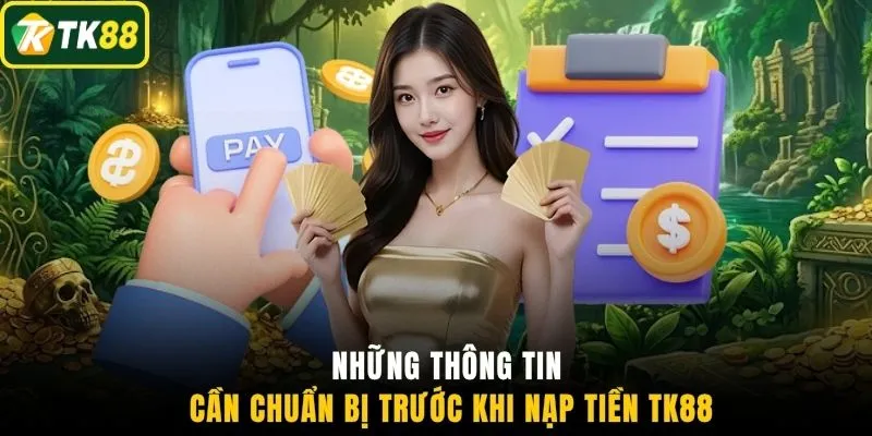 Những thông tin cần chuẩn bị trước khi nạp tiền TK88
