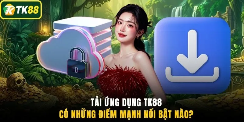 Tải ứng dụng TK88 có những điểm mạnh nổi bật nào?