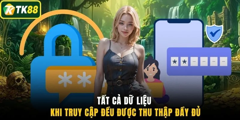 Tất cả dữ liệu khi truy cập đều được thu thập đầy đủ