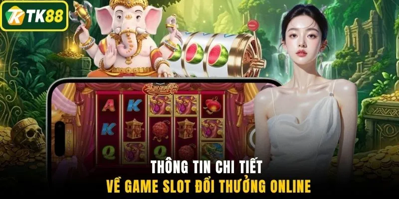 Thông tin chi tiết về game slot đổi thưởng online