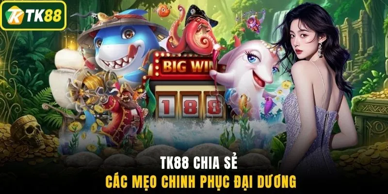 TK88 chia sẻ các mẹo chinh phục đại dương