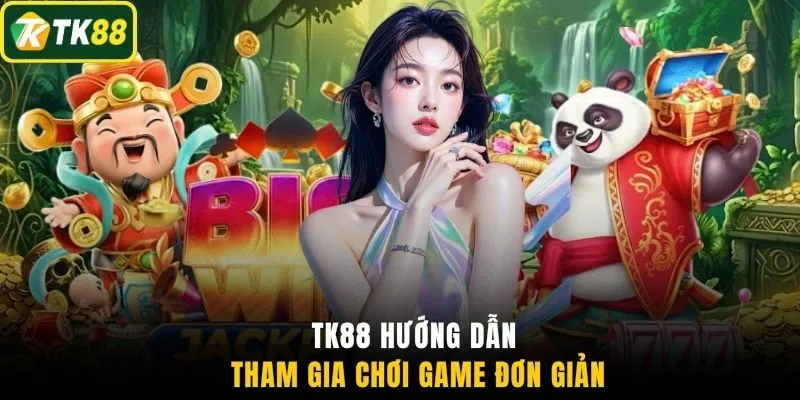 TK88 hướng dẫn tham gia chơi game đơn giản