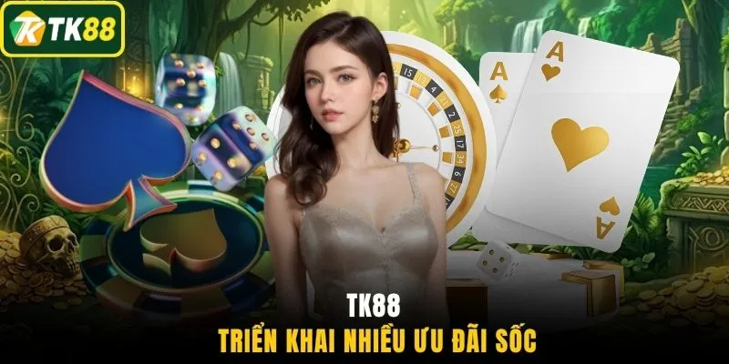 TK88 triển khai nhiều ưu đãi sốc