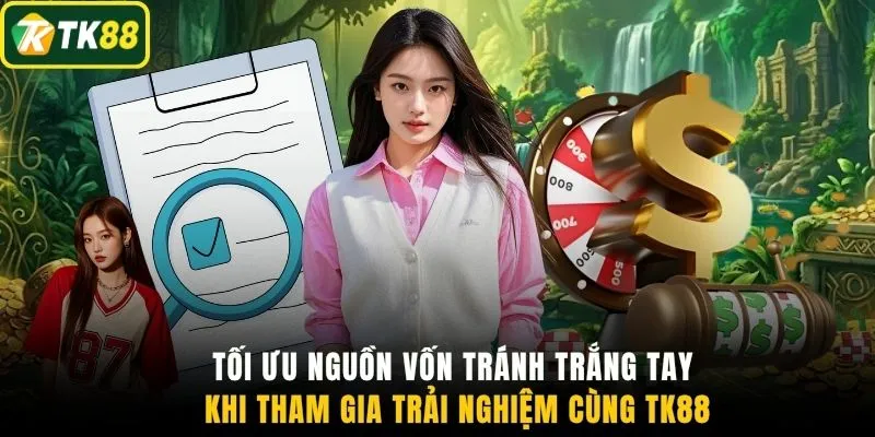 Tối ưu nguồn vốn tránh trắng tay khi tham gia trải nghiệm cùng TK88