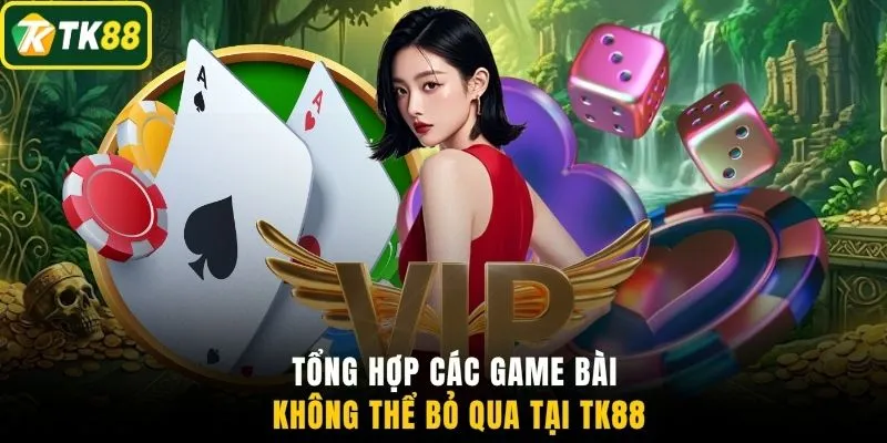 Tổng hợp các game bài không thể bỏ qua tại TK88