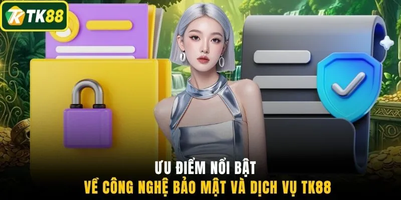 Ưu điểm nổi bật về công nghệ bảo mật và dịch vụ TK88